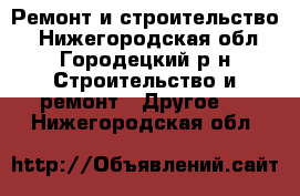 Ремонт и строительство. - Нижегородская обл., Городецкий р-н Строительство и ремонт » Другое   . Нижегородская обл.